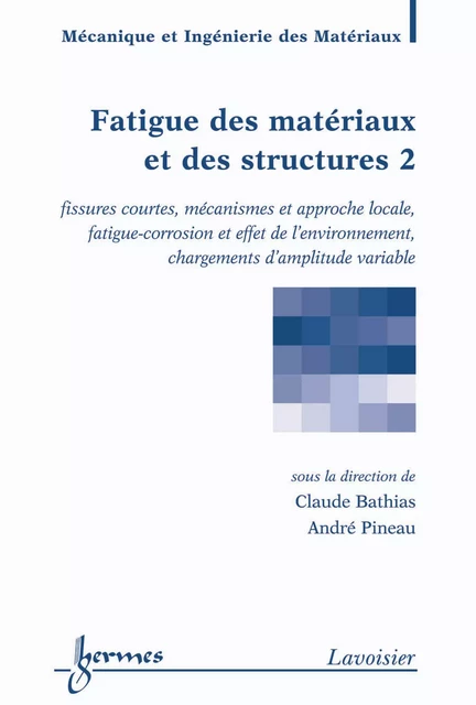 Fatigue des matériaux et des structures 2 : fissures courtes, mécanismes et approche locale, fatigue-corrosion et effet de l'environnement, chargements d'amplitude variable (Traité MIM, série Matériaux et métallugie) - Claude Bathias, André Pineau - Hermes Science Publications