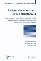 Fatigue des matériaux et des structures 2 : fissures courtes, mécanismes et approche locale, fatigue-corrosion et effet de l'environnement, chargements d'amplitude variable (Traité MIM, série Matériaux et métallugie)