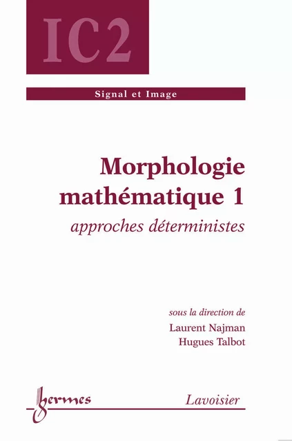 Morphologie mathématique 1 : approches déterministes (Traité IC2, série signal et image) - Laurent Najman, Hugues Talbot - Hermes Science Publications