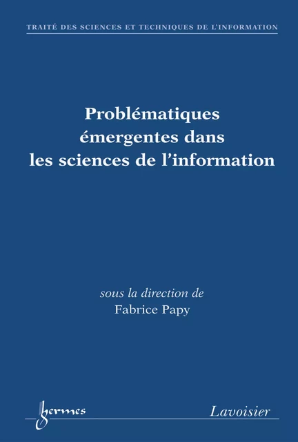 Problématiques émergentes dans les sciences de l'information (Traité des sciences et techniques de l'information, série Environnements et services numériques d'information) - Fabrice Papy - Hermes Science Publications