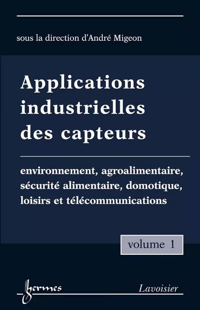 Applications industrielles des capteurs Vol. 1 : environnement, agroalimentaire, sécurité alimentaire, domotique, loisirs et télécommunications - André Migeon - Hermes Science Publications