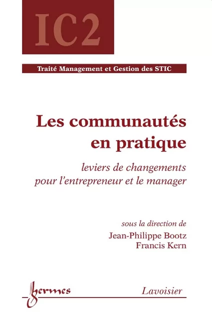 Les communautés en pratique : leviers de changements pour l'entrepreneur et le manager (Traité Management et Gestion des STIC - IC2) - Jean-Philippe Bootz, Francis Kern - Hermes Science Publications