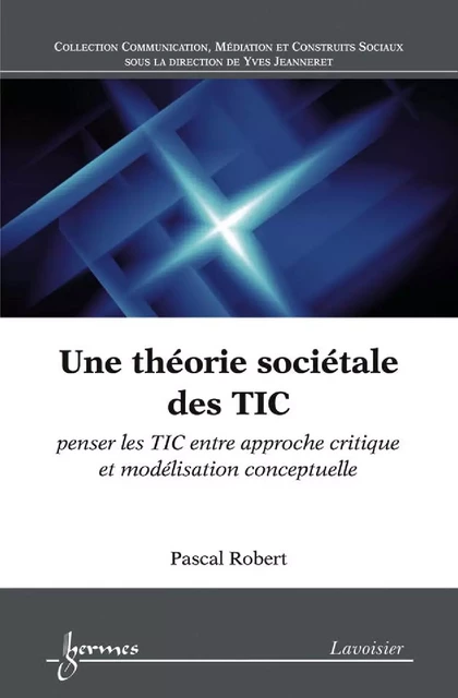 Une théorie sociétale des TIC : penser les TIC entre approche critique et modélisation conceptuelle - Pascal Robert - Hermes Science Publications