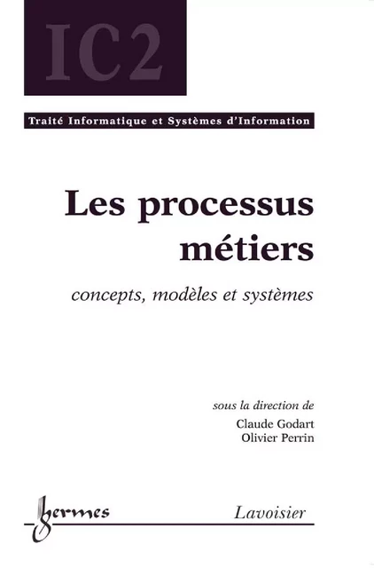 Les processus métiers : concepts, modèles et systèmes (Traité Informatique et Systèmes d'Information, IC2) - Claude Godart, Olivier Perrin - Hermes Science Publications