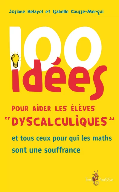 100 idées pour aider les élèves « dyscalculiques » - Josiane Helayel, Isabelle Causse-Mergui - Tom Pousse