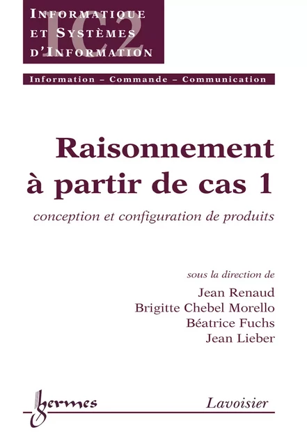 Raisonnement à partir de cas 1 : conception et configuration de produits (Traité IC2 série Informatique et systèmes d'information) - Jean Renaud, Brigitte Chebel Morello, Béatrice Fuchs, Jean Lieber - Hermes Science Publications