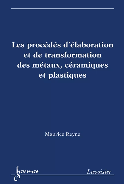 Les procédés d'élaboration et de transformation des métaux, céramiques et plastiques - Maurice Reyne - Hermes Science Publications