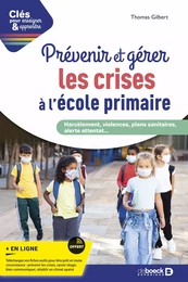 Prévenir et gérer les crises à l'école primaire : Harcèlement, violences, plans sanitaires, alerte attentat