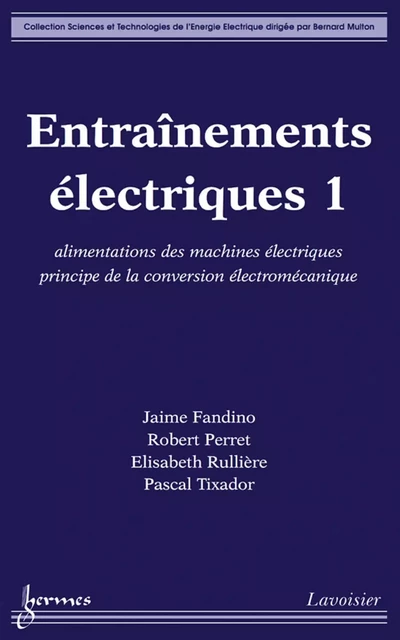 Entraînements électriques 1: alimentations des machines électriques, principe de la conversion électromécanique (Coll. Sciences Technologies Énergie Électrique) - Jaime Fandino, Robert Perret, Elisabeth Rullière, Pascal Tixador - Hermes Science Publications