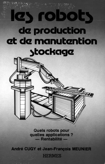 Les robots de production et de manutention stockage. Quels robots pour quelles applications ? Rentabilité -  CUGY - Hermes Science Publications