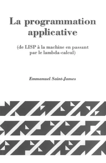 La programmation applicative (de LISP à la machine en passant par le lambda-calcul)(coll. Langue, raisonnement, calcul) - Emmanuel Saint James - Hermes Science Publications