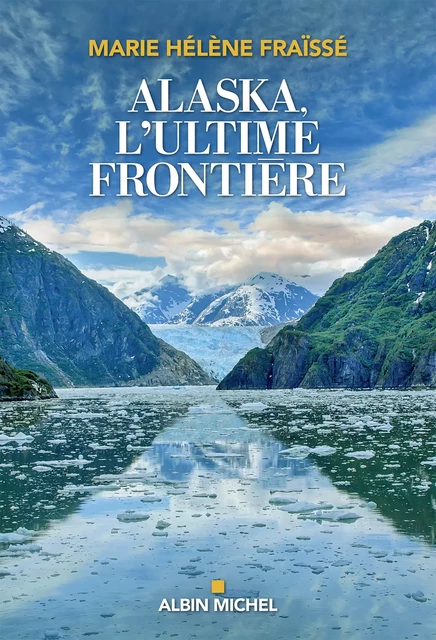 Alaska, l'ultime frontière - Marie-Hélène Fraïssé - Albin Michel