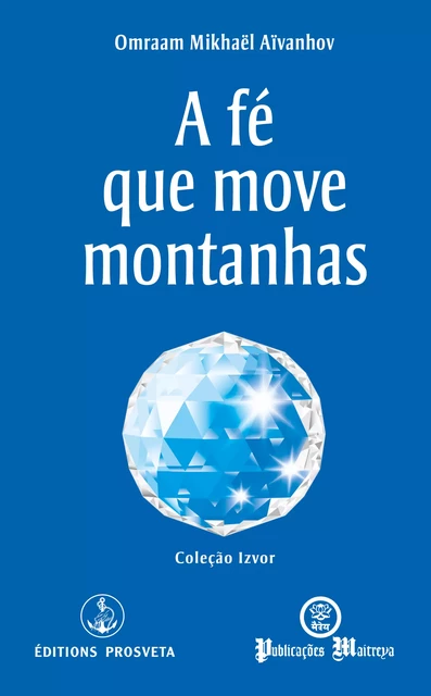 A fé que move montanhas - Omraam Mikhaël Aïvanhov - Editions Prosveta