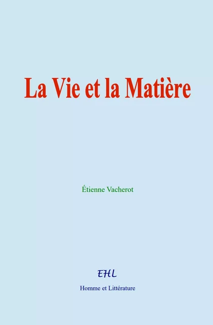 La Vie et la Matière - Étienne Vacherot - Editions Homme et Litterature