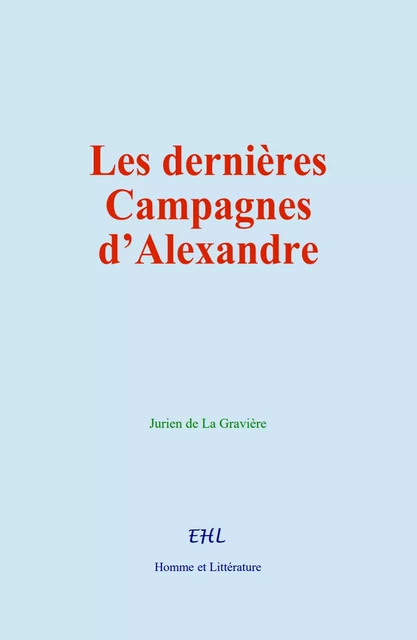 Les dernières campagnes d’Alexandre - Jurien de la Gravière - Editions Homme et Litterature