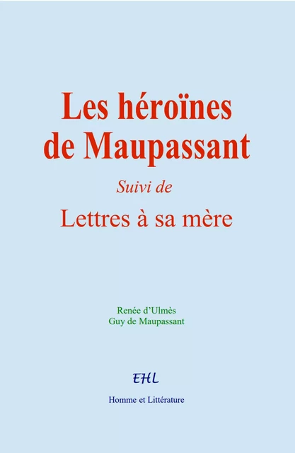 Les héroïnes de Maupassant - Renée d’Ulmès, Guy de Maupassant - Editions Homme et Litterature