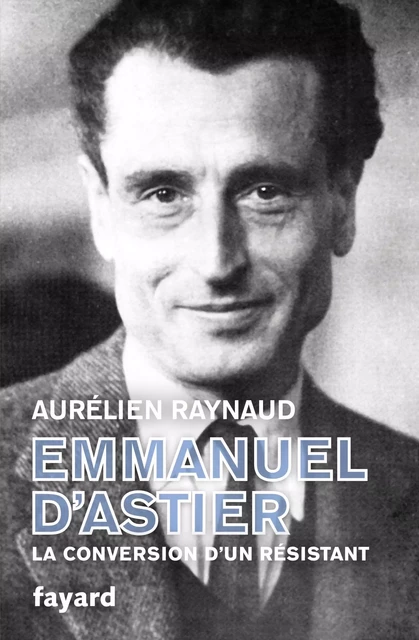 Emmanuel d'Astier, la conversion d'un résistant - Aurélien Raynaud - Fayard