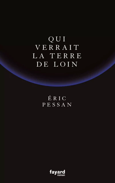 Qui verrait la terre de loin - Eric Pessan - Fayard