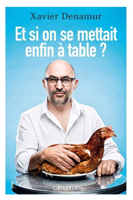 Et si on se mettait enfin à table? - Xavier Denamur - Calmann-Lévy