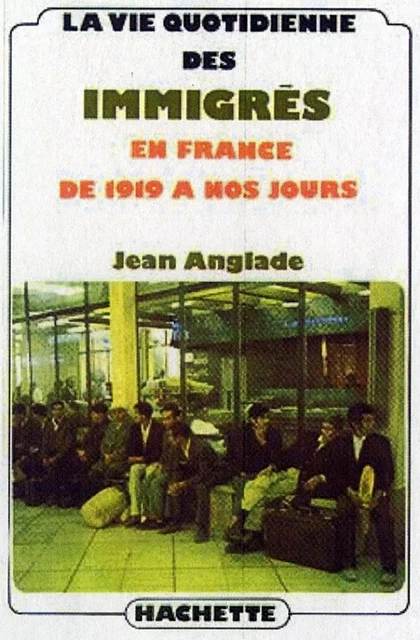 La vie quotidienne des immigrés en France de 1919 à nos jours - Jean Anglade - Hachette Littératures