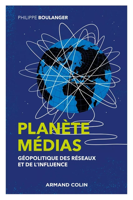 Planète médias - 2e éd. - Géopolitique des réseaux et de l'influence - Philippe Boulanger - Armand Colin