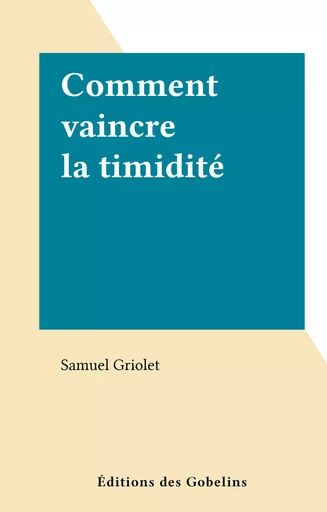 Comment vaincre la timidité - Samuel Griolet - FeniXX réédition numérique