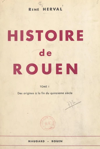 Histoire de Rouen (1). Des origines à la fin du XVe siècle - René Herval - FeniXX réédition numérique