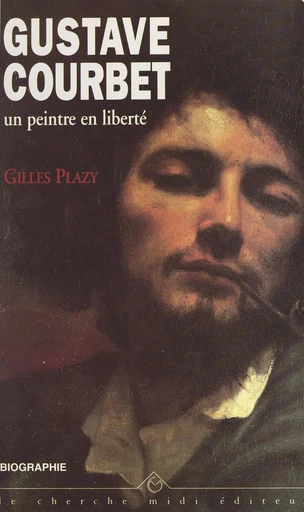 Gustave Courbet, un peintre en liberté - Gilles Plazy - FeniXX réédition numérique