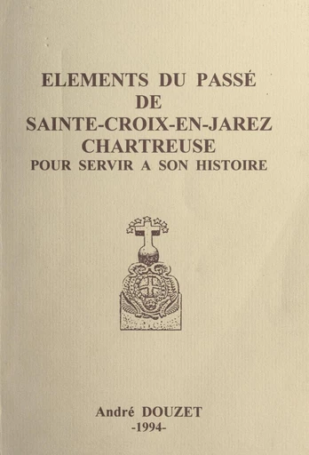 Éléments du passé de Sainte-Croix-en-Jarez, Chartreuse, pour servir à son histoire - André Douzet - FeniXX réédition numérique