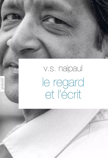 Le regard et l'écrit - V. S. Naipaul - Grasset