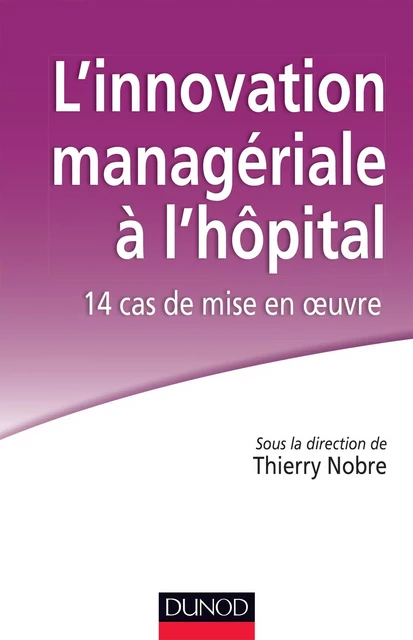 L'innovation managériale à l'hôpital : 14 cas de mise en oeuvre - Agnès Antoine, Jean-Paul Dumond, Romain Duvernois, Vanessa Fage-Moreel, Lydie Froment, Catherine Herbe, Rémi Heym, Pascale Hirn, Claire Lansac, Jean-Pierre Leroy, Janick Malandain, Karine Gallopel-Morvan, Marie-Claire Marty, Marinette Olivier-Thomas, Romain Palombieri, Jean-Luc Pitaval, Danielle Portal, Olivier Saulpic, Laurent Tardif, Etienne Tournier, Philippe Zarlowski, Thierry Nobre, Michel Louazel, Philippe Castets, Aymeric Chauchat, Isabelle Chevallier, François Crémieux, Carine Delanoë-Vieux, Cécile Dolla - Dunod