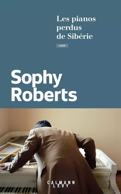 Les pianos perdus de Sibérie - Sophy Roberts - Calmann-Lévy