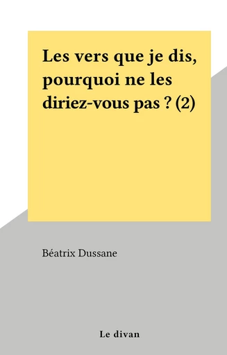 Les vers que je dis, pourquoi ne les diriez-vous pas ? (2) - Béatrix Dussane - FeniXX réédition numérique