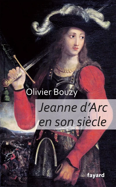 Jeanne d'Arc en son siècle - Olivier Bouzy - Fayard