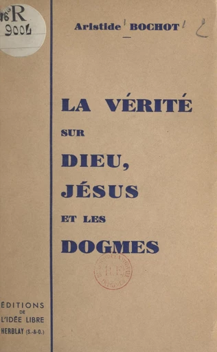 La vérité sur Dieu, Jésus et les dogmes - Aristide Bochot - FeniXX réédition numérique