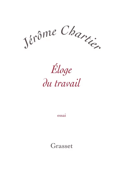 Eloge du travail - Jérome Chartier - Grasset