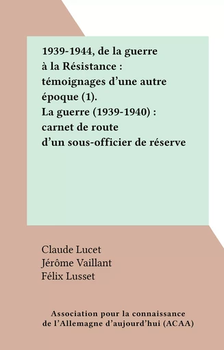 1939-1944, de la guerre à la Résistance : témoignages d'une autre époque (1). La guerre (1939-1940) : carnet de route d'un sous-officier de réserve - Félix Lusset - FeniXX réédition numérique