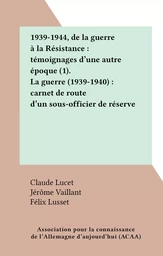 1939-1944, de la guerre à la Résistance : témoignages d'une autre époque (1). La guerre (1939-1940) : carnet de route d'un sous-officier de réserve