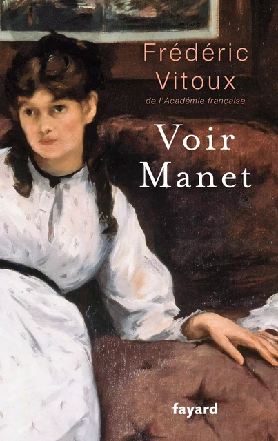 Voir Manet - Frédéric Vitoux - Fayard