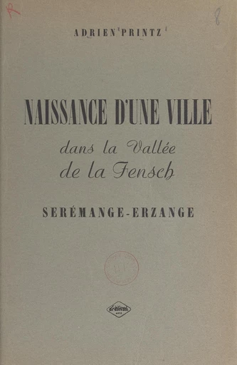 Naissance d'une ville dans la vallée de la Fensch : Serémange-Erzange - Adrien Printz - FeniXX rédition numérique