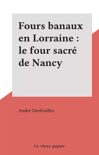 Fours banaux en Lorraine : le four sacré de Nancy - André Desfeuilles - FeniXX réédition numérique