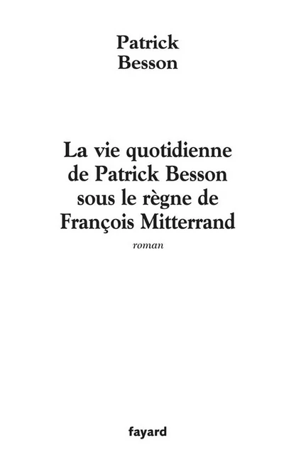 La vie quotidienne de Patrick Besson sous le règne de François Mitterrand - Patrick Besson - Fayard