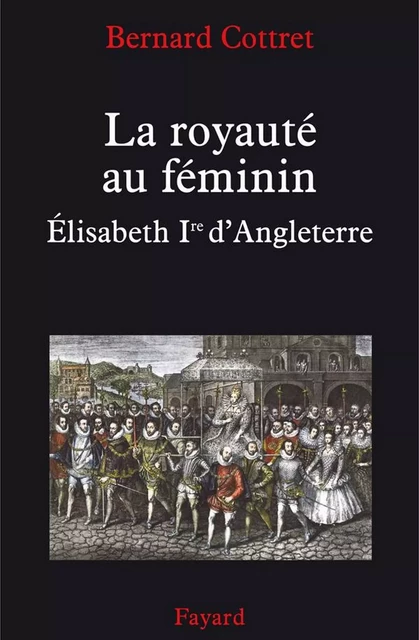 La royauté au féminin. Elisabeth 1ère - Bernard Cottret - Fayard