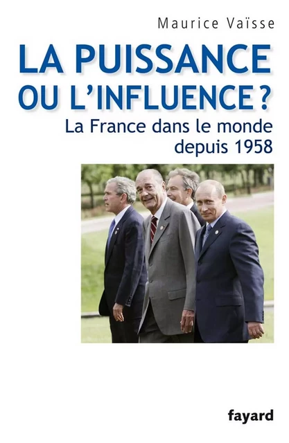 La puissance ou l'influence ? La France dans le monde depuis 1958 - Maurice Vaisse - Fayard