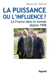 La puissance ou l'influence ? La France dans le monde depuis 1958