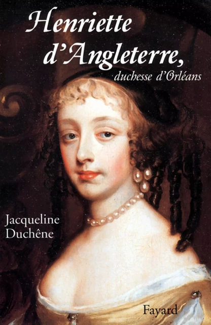 Henriette d'Angleterre, duchesse d'Orléans - Jacqueline Duchêne - Fayard