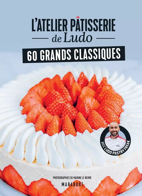 L'atelier pâtisserie de Ludo - 60 grands classiques - Ludo Pastryfreak - Marabout