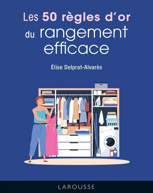 Les 50 règles d'or du rangement efficace - Élise Delprat-Alvarès - Larousse