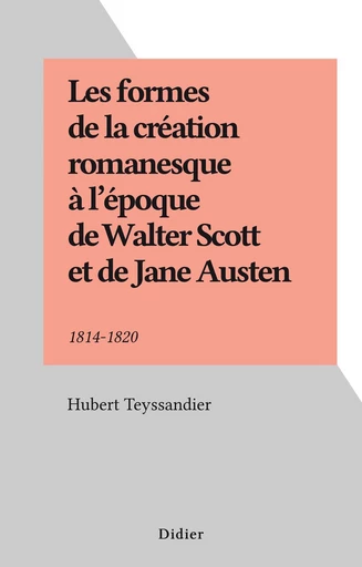 Les formes de la création romanesque à l'époque de Walter Scott et de Jane Austen - Hubert Teyssandier - FeniXX réédition numérique