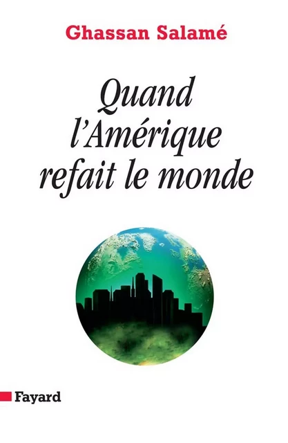 Quand l'Amérique refait le monde - Ghassan Salamé - Fayard